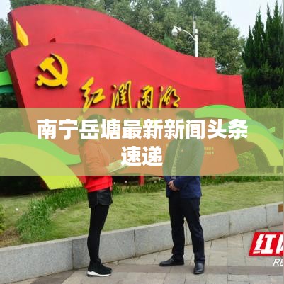 南宁岳塘最新新闻头条速递