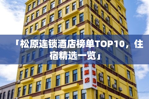 「松原连锁酒店榜单TOP10，住宿精选一览」