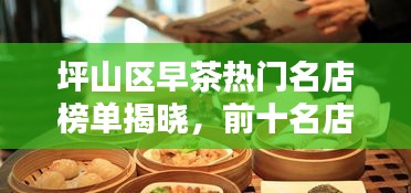坪山区早茶热门名店榜单揭晓，前十名店大比拼