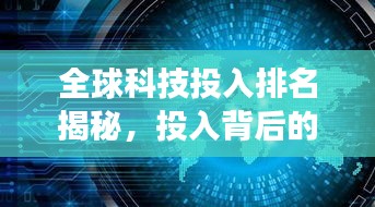 全球科技投入排名揭秘，投入背后的影响力与未来展望