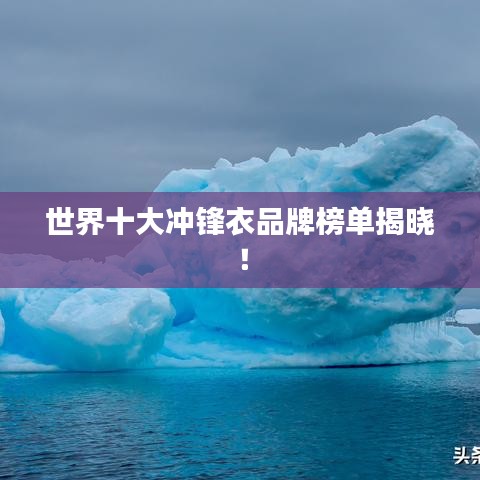 世界十大冲锋衣品牌榜单揭晓！
