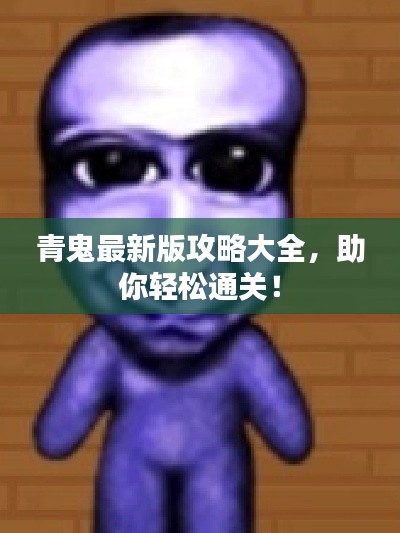 青鬼最新版攻略大全，助你轻松通关！