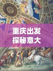重庆出发探秘意大利，浪漫与历史的交织之旅攻略