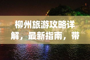 柳州旅游攻略详解，最新指南，带你玩转柳州！
