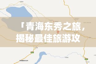 「青海东秀之旅，揭秘最佳旅游攻略路线」
