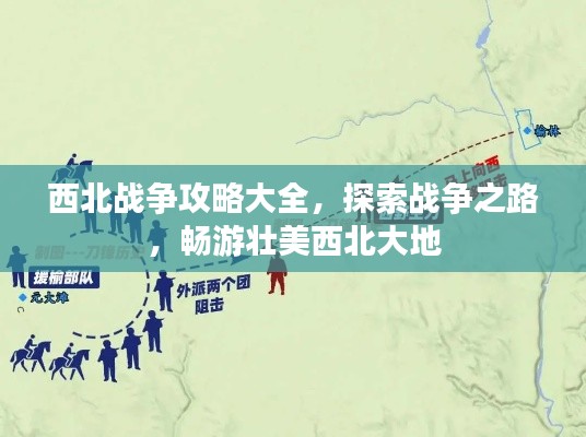西北战争攻略大全，探索战争之路，畅游壮美西北大地