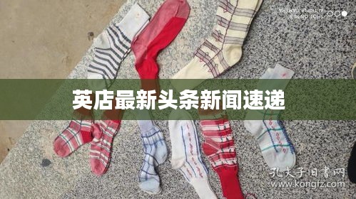 英店最新头条新闻速递