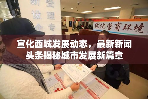 宣化西城发展动态，最新新闻头条揭秘城市发展新篇章