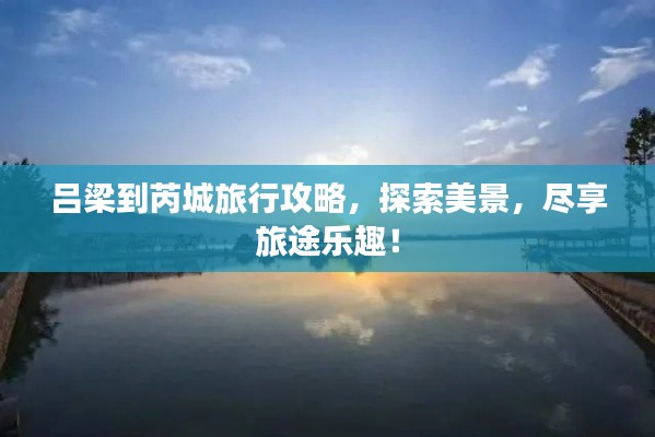 吕梁到芮城旅行攻略，探索美景，尽享旅途乐趣！