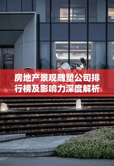 房地产景观雕塑公司排行榜及影响力深度解析