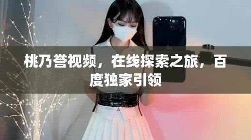 桃乃誉视频，在线探索之旅，百度独家引领