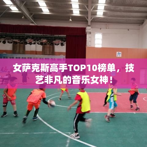 女萨克斯高手TOP10榜单，技艺非凡的音乐女神！