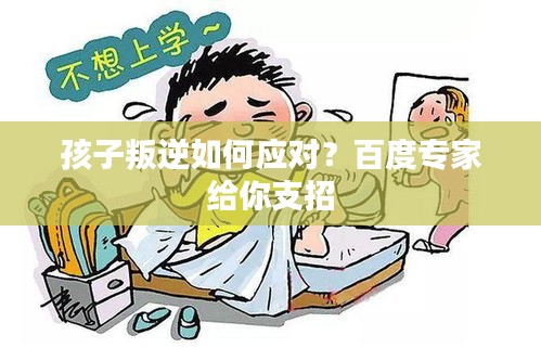 孩子叛逆如何应对？百度专家给你支招