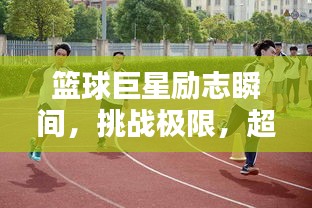 篮球巨星励志瞬间，挑战极限，超越自我！