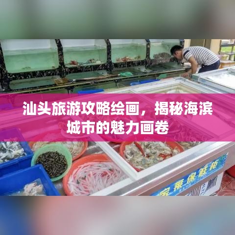 汕头旅游攻略绘画，揭秘海滨城市的魅力画卷