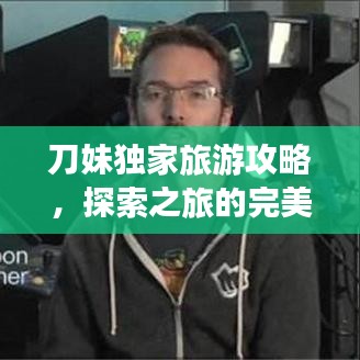 刀妹独家旅游攻略，探索之旅的完美指南攻略！