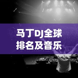 马丁DJ全球排名及音乐影响力不容小觑