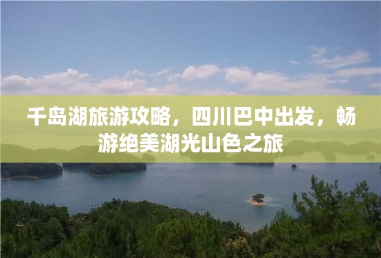 千岛湖旅游攻略，四川巴中出发，畅游绝美湖光山色之旅
