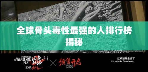 全球骨头毒性最强的人排行榜揭秘