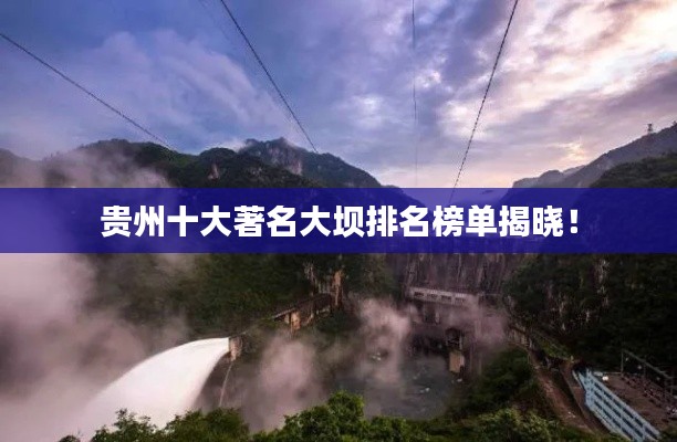 贵州十大著名大坝排名榜单揭晓！