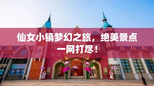 仙女小镇梦幻之旅，绝美景点一网打尽！