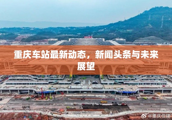 重庆车站最新动态，新闻头条与未来展望