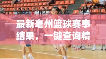 最新毫州篮球赛事结果，一键查询精彩对决！