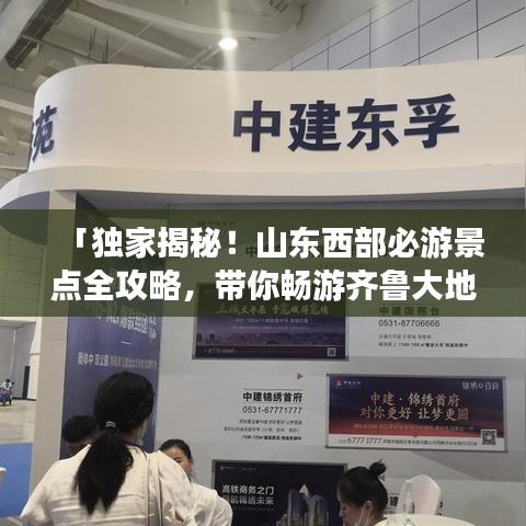 「独家揭秘！山东西部必游景点全攻略，带你畅游齐鲁大地！」
