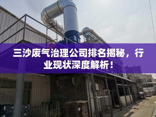 三沙废气治理公司排名揭秘，行业现状深度解析！