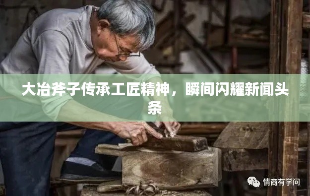 大冶斧子传承工匠精神，瞬间闪耀新闻头条