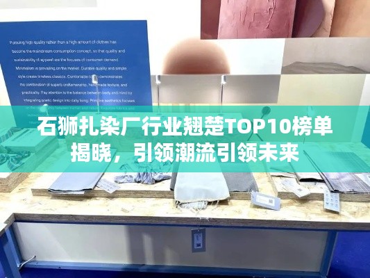 石狮扎染厂行业翘楚TOP10榜单揭晓，引领潮流引领未来