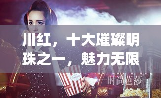 川红，十大璀璨明珠之一，魅力无限