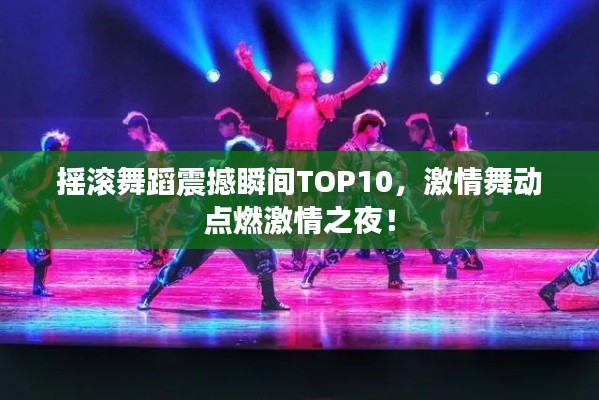 摇滚舞蹈震撼瞬间TOP10，激情舞动点燃激情之夜！