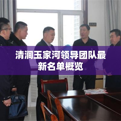 清涧玉家河领导团队最新名单概览