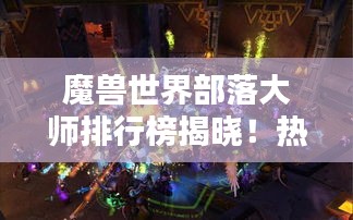 魔兽世界部落大师排行榜揭晓！热血沸腾的PVP竞技之战！