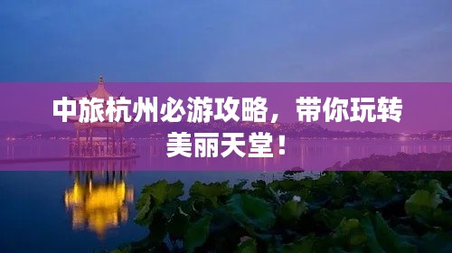 中旅杭州必游攻略，带你玩转美丽天堂！