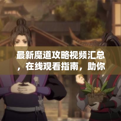 最新魔道攻略视频汇总，在线观看指南，助你成为顶尖高手！