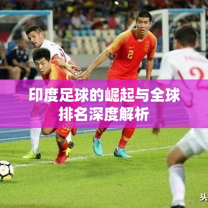 印度足球的崛起与全球排名深度解析