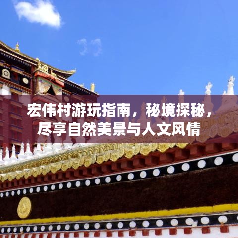 宏伟村游玩指南，秘境探秘，尽享自然美景与人文风情
