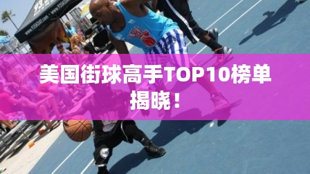 美国街球高手TOP10榜单揭晓！