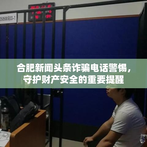 合肥新闻头条诈骗电话警惕，守护财产安全的重要提醒
