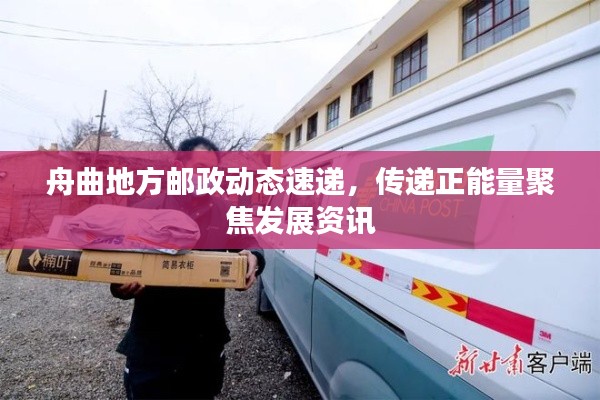 舟曲地方邮政动态速递，传递正能量聚焦发展资讯