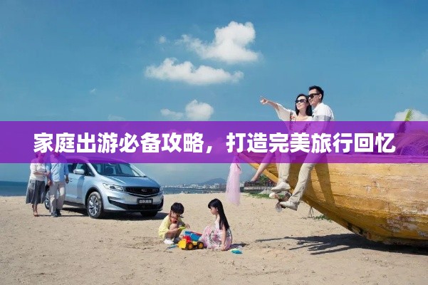 家庭出游必备攻略，打造完美旅行回忆
