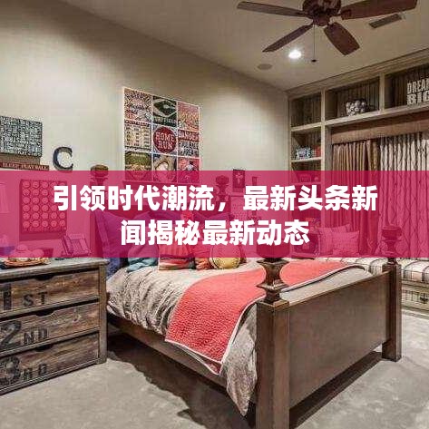 引领时代潮流，最新头条新闻揭秘最新动态