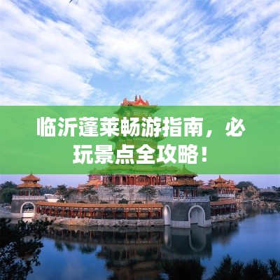 临沂蓬莱畅游指南，必玩景点全攻略！