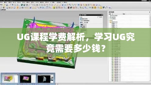 UG课程学费解析，学习UG究竟需要多少钱？