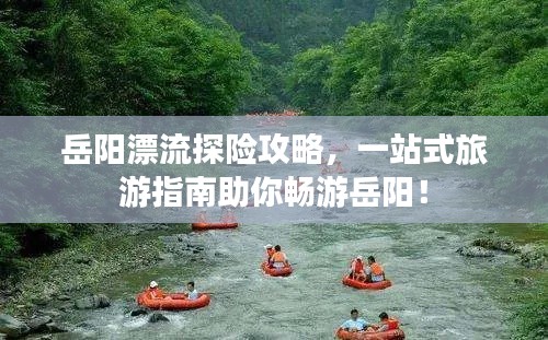 岳阳漂流探险攻略，一站式旅游指南助你畅游岳阳！