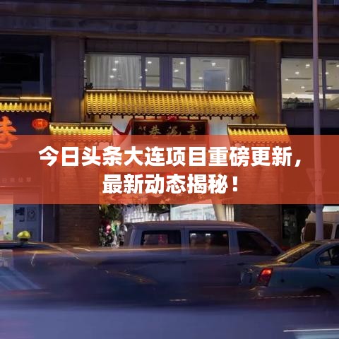 今日头条大连项目重磅更新，最新动态揭秘！