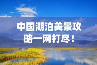 中国湖泊美景攻略一网打尽！