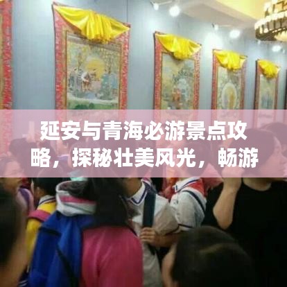 延安与青海必游景点攻略，探秘壮美风光，畅游丝路古都！